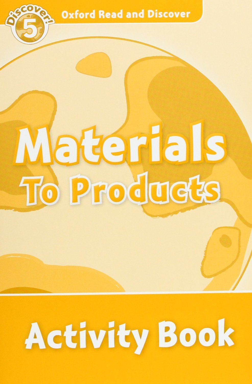 MATERIALS TO PRODUCTS (OXFORD READ AND DISCOVER, LEVEL 5) Activity Book