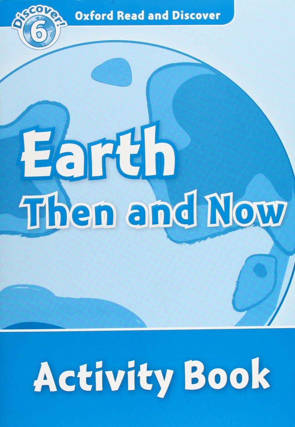EARTH THEN AND NOW (OXFORD READ AND DISCOVER, LEVEL 6) Activity Book