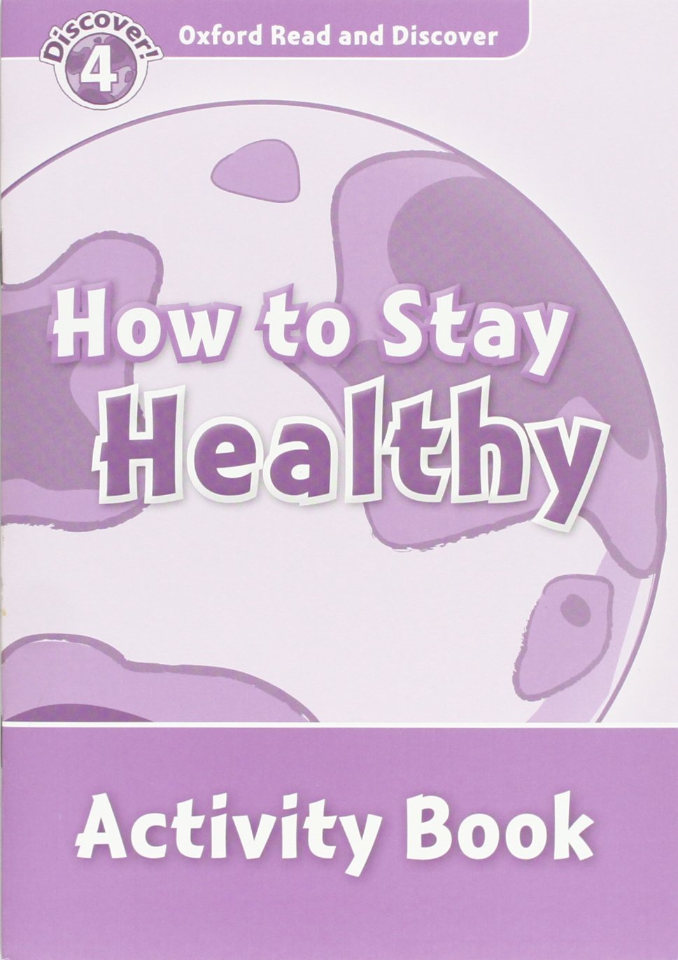 HOW TO STAY HEALTHY (OXFORD READ AND DISCOVER, LEVEL 4) Activity Book