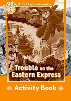TROUBLE ON EASTERN EXPRESS (OXFORD READ AND IMAGINE, LEVEL 5) Activity Book